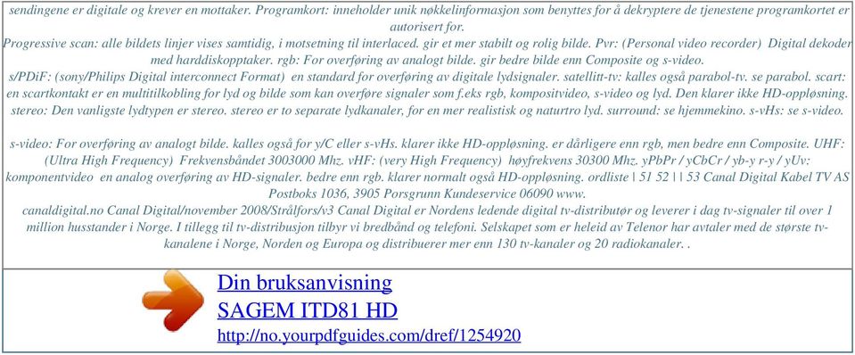 Progressive scan: alle bildets linjer vises samtidig, i motsetning til interlaced. gir et mer stabilt og rolig bilde. Pvr: (Personal video recorder) Digital dekoder med harddiskopptaker.