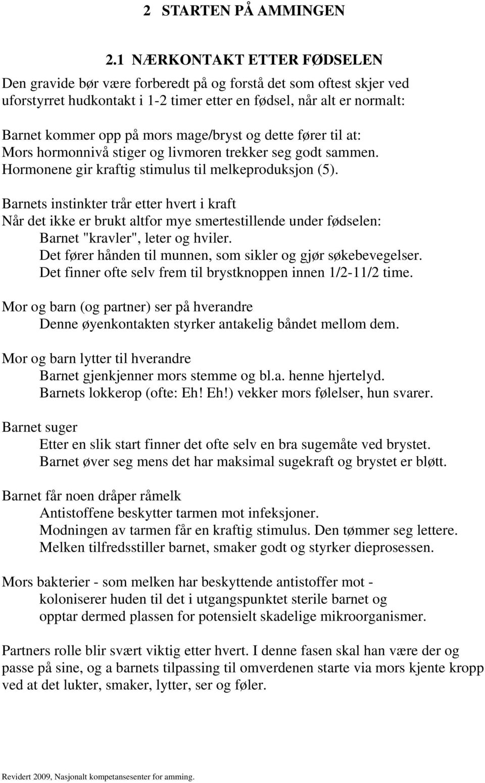 mage/bryst og dette fører til at: Mors hormonnivå stiger og livmoren trekker seg godt sammen. Hormonene gir kraftig stimulus til melkeproduksjon (5).