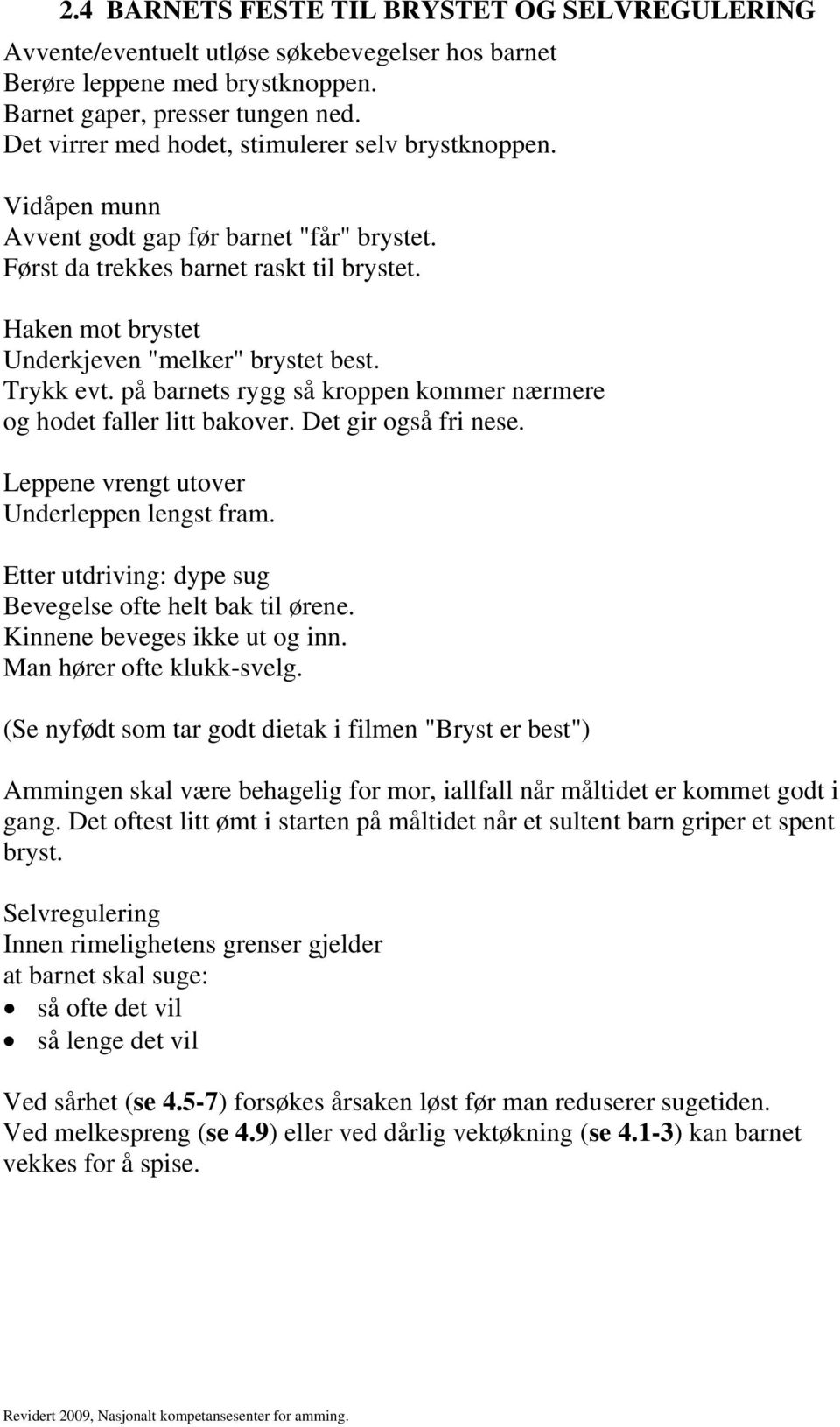 Haken mot brystet Underkjeven "melker" brystet best. Trykk evt. på barnets rygg så kroppen kommer nærmere og hodet faller litt bakover. Det gir også fri nese.