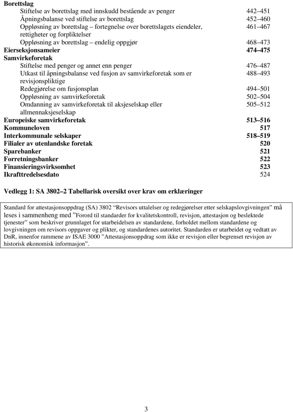 ved fusjon av samvirkeforetak som er 488 493 revisjonspliktige Redegjørelse om fusjonsplan 494 501 Oppløsning av samvirkeforetak 502 504 Omdanning av samvirkeforetak til aksjeselskap eller 505 512