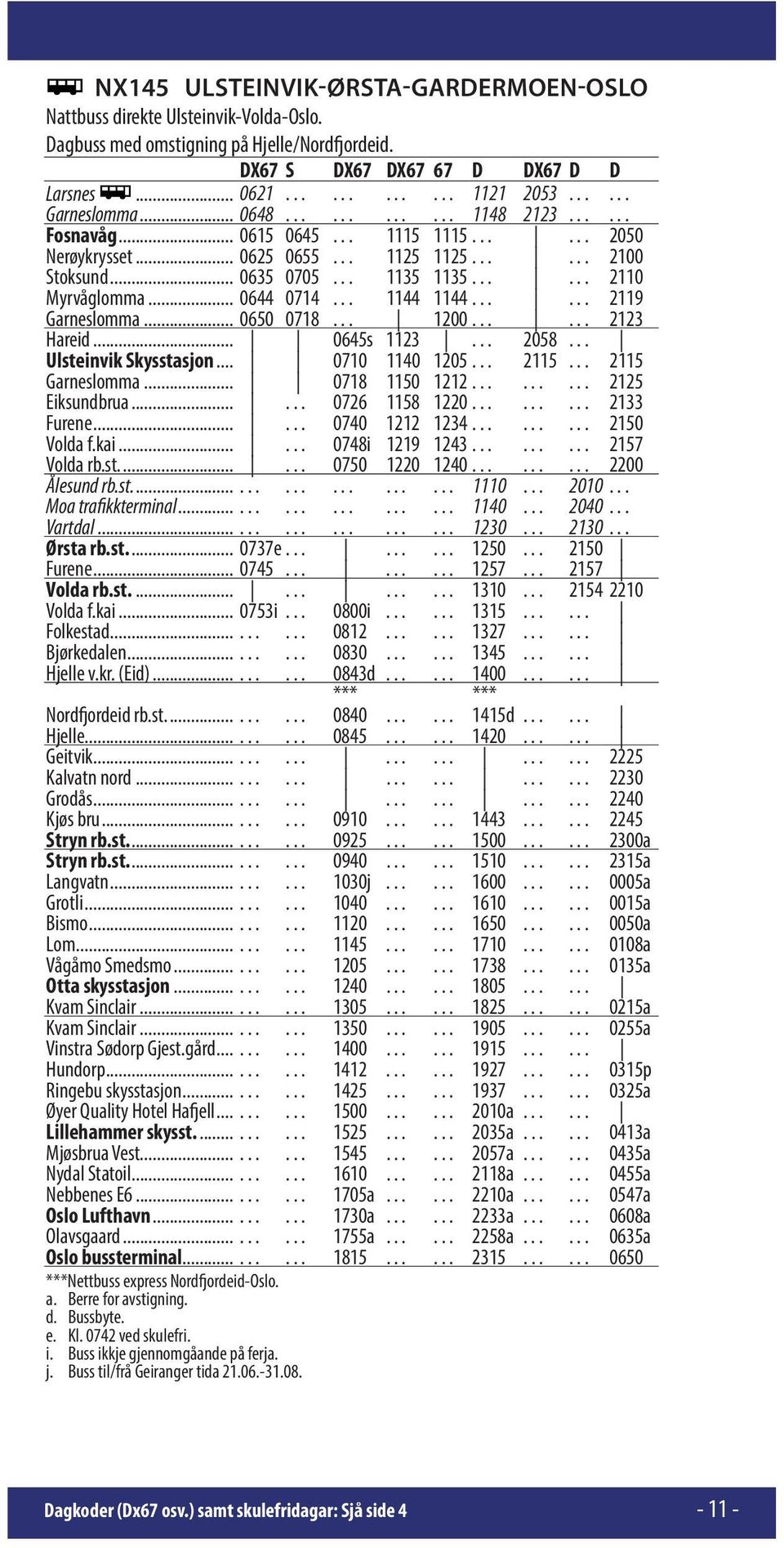 ..... 2110 Myrvåglomma... 0644 0714... 1144 1144...... 2119 Garneslomma... 0650 0718... 1200...... 2123 Hareid... 0645s 1123... 2058... Ulsteinvik Skysstasjon... 0710 1140 1205... 2115.