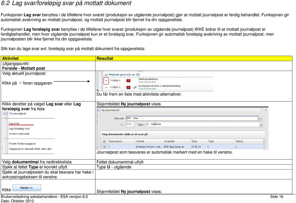 Funksjonen Lag foreløpig svar benyttes i de tilfellene hvor svaret (produksjon av utgående journalpost) IKKE bidrar til at mottatt journalpost er ferdigbehandlet, men hvor utgående journalpost kun er