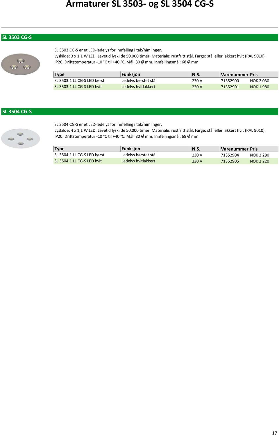 1 LL CG-S LED hvit Ledelys børstet stål Ledelys hvitlakkert N.S. 230 V 71352900 NOK 2030 230 V 71352901 NOK 1980 SL 3504 CG-S SL 3504 CG-S er et LED-ledelys for innfelling i tak/himlinger.