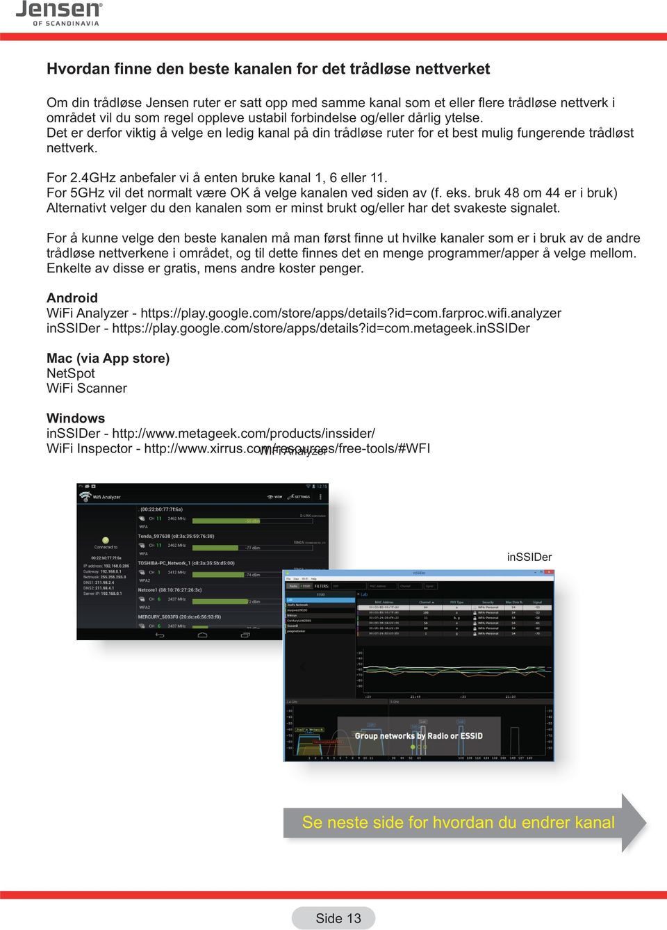 4GHz anbefaler vi å enten bruke kanal 1, 6 eller 11. For 5GHz vil det normalt være OK å velge kanalen ved siden av (f. eks.