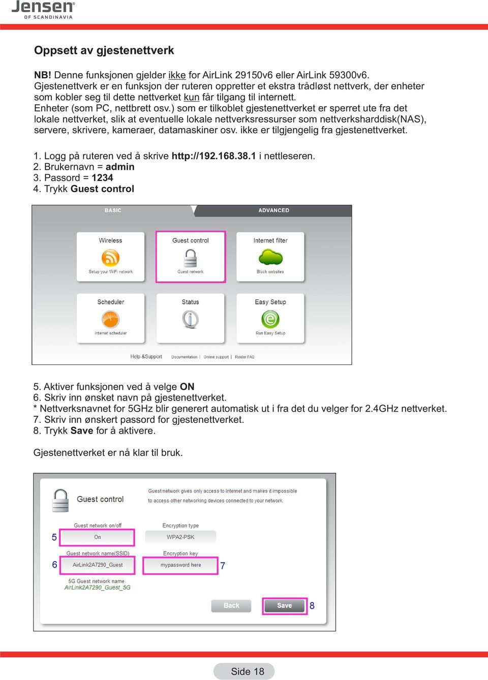 ) som er tilkoblet gjestenettverket er sperret ute fra det lokale nettverket, slik at eventuelle lokale nettverksressurser som nettverksharddisk(nas), servere, skrivere, kameraer, datamaskiner osv.