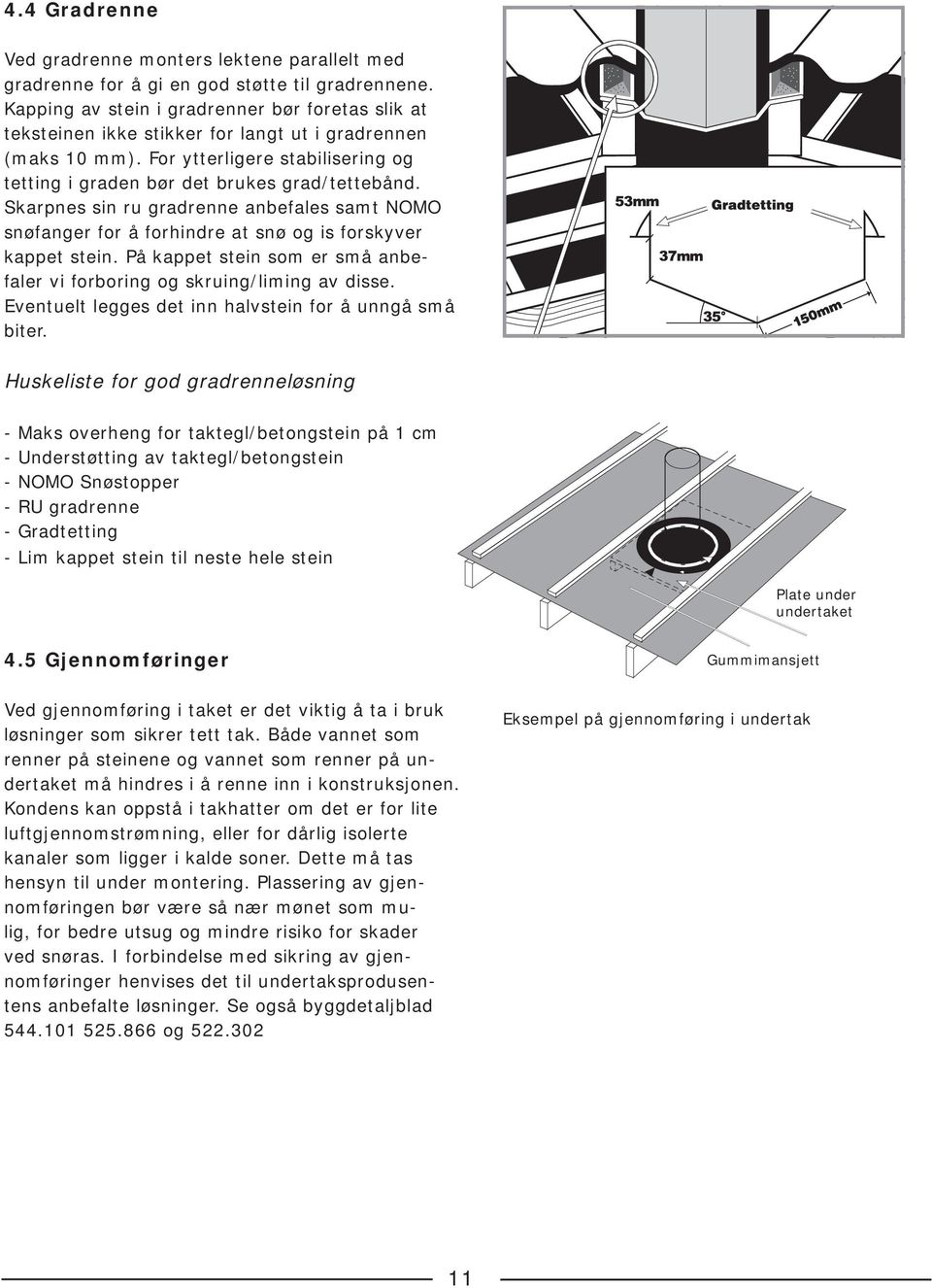 Skarpnes sin ru gradrenne anbefales samt NOMO snøfanger for å forhindre at snø og is forskyver kappet stein. På kappet stein som er små anbefaler vi forboring og skruing/liming av disse.