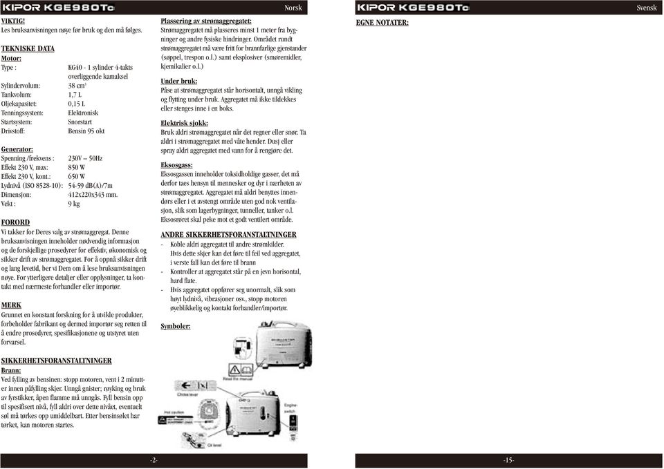 Bensin 95 okt Generator: Spenning /frekvens : 230V 50Hz Effekt 230 V, max: 850 W Effekt 230 V, kont.: 650 W Lydnivå (ISO 8528-10): 54-59 db(a)/7m Dimensjon: 412x220x343 mm.