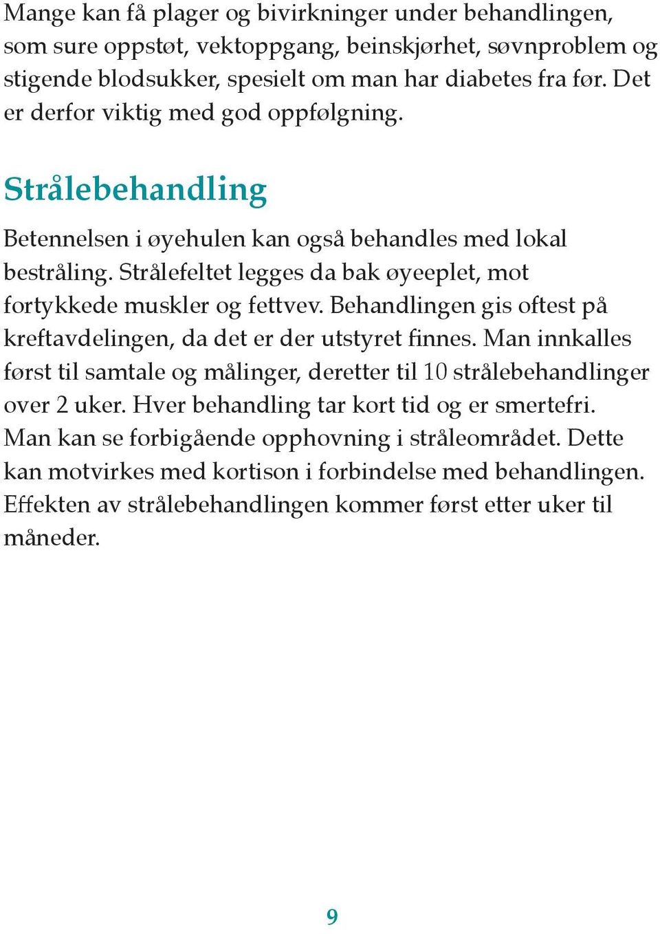 Strålefeltet legges da bak øyeeplet, mot fortykkede muskler og fettvev. Behandlingen gis oftest på kreftavdelingen, da det er der utstyret finnes.