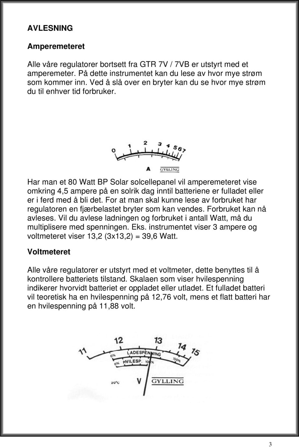 Har man et 80 Watt BP Solar solcellepanel vil amperemeteret vise omkring 4,5 ampere på en solrik dag inntil batteriene er fulladet eller er i ferd med å bli det.