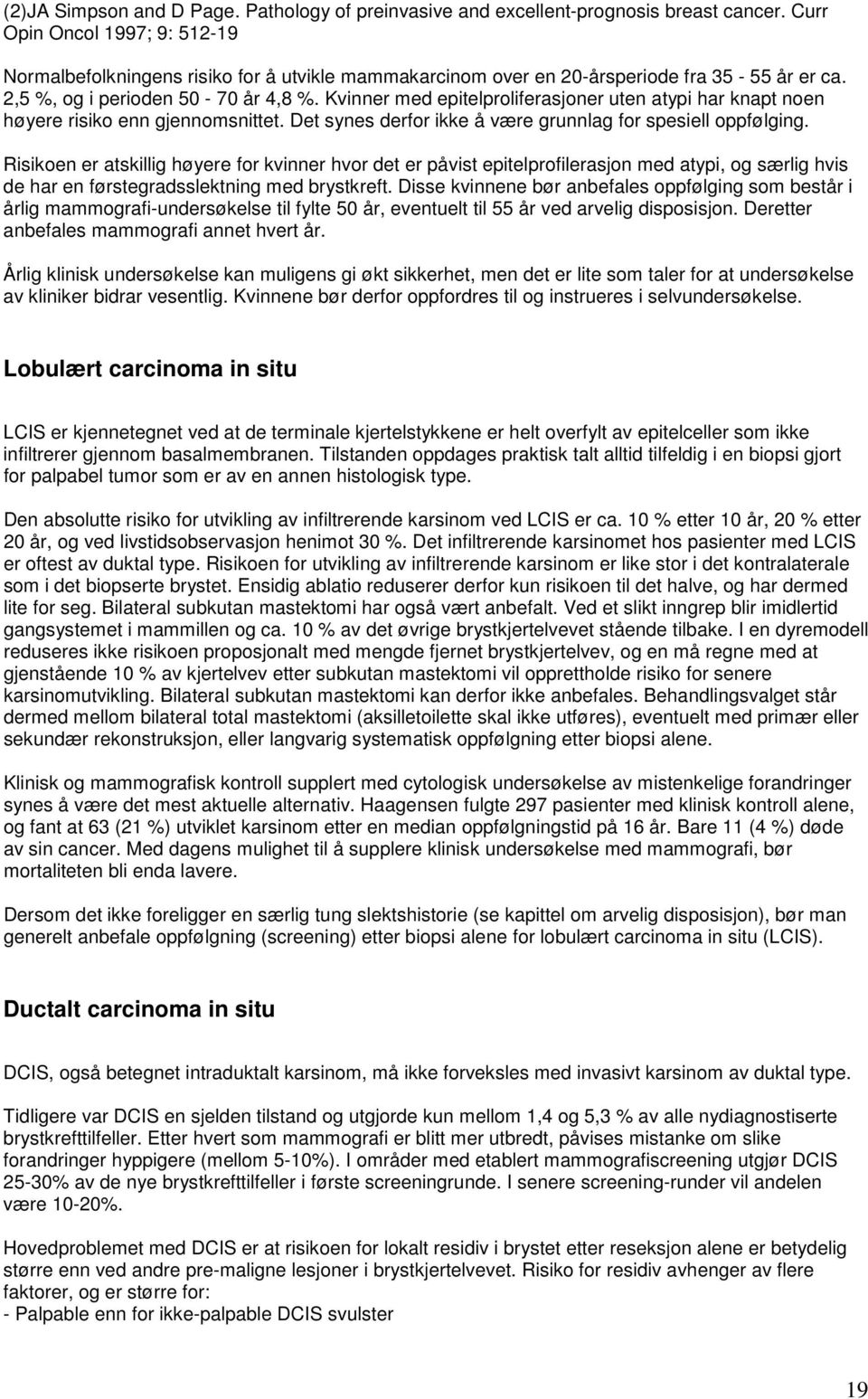 Kvinner med epitelproliferasjoner uten atypi har knapt noen høyere risiko enn gjennomsnittet. Det synes derfor ikke å være grunnlag for spesiell oppfølging.