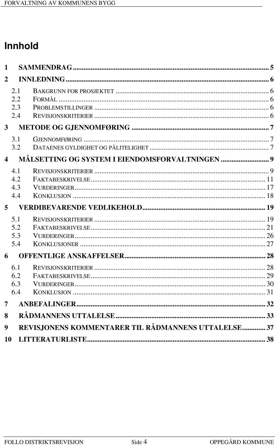 .. 18 5 VERDIBEVARENDE VEDLIKEHOLD... 19 5.1 REVISJONSKRITERIER... 19 5.2 FAKTABESKRIVELSE... 21 5.3 VURDERINGER... 26 5.4 KONKLUSJONER... 27 6 OFFENTLIGE ANSKAFFELSER... 28 6.1 REVISJONSKRITERIER... 28 6.2 FAKTABESKRIVELSE... 29 6.