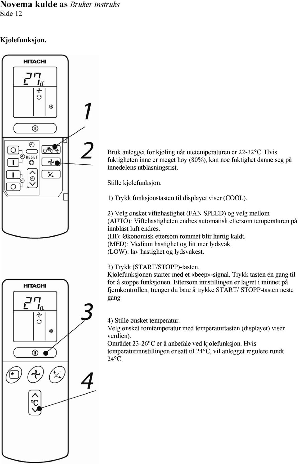 2) Velg ønsket viftehastighet (FAN SPEED) og velg mellom (AUTO): Viftehastigheten endres automatisk ettersom temperaturen på innblåst luft endres. (HI): Økonomisk ettersom rommet blir hurtig kaldt.