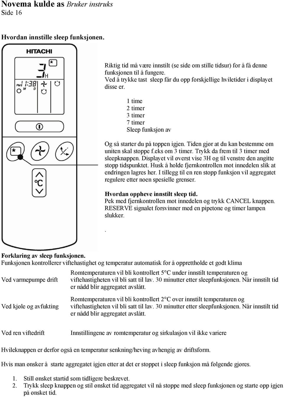 Tiden gjør at du kan bestemme om uniten skal stoppe f.eks om 3 timer. Trykk da frem til 3 timer med sleepknappen. Displayet vil øverst vise 3H og til venstre den angitte stopp tidspunktet.