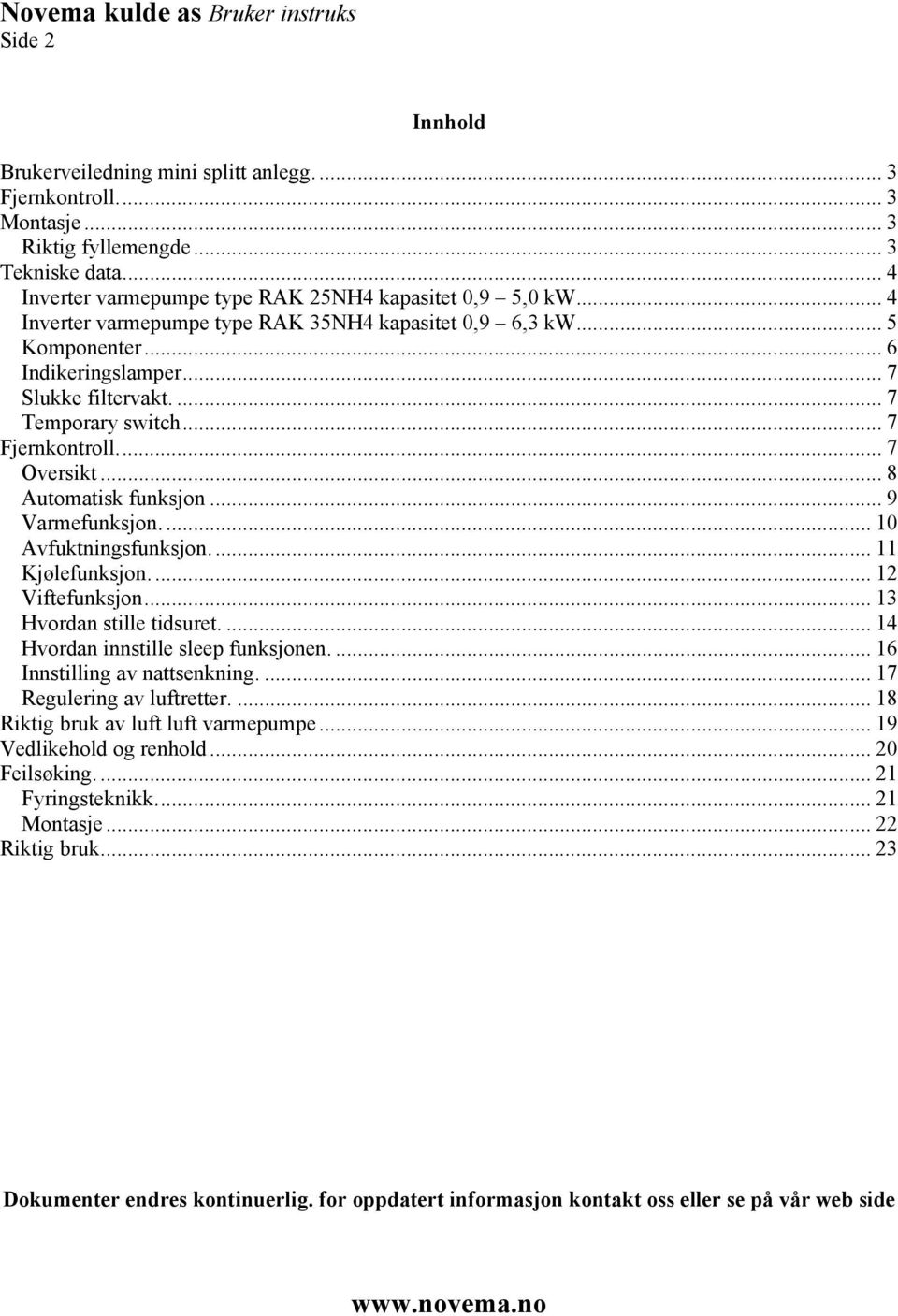 ... 7 Temporary switch... 7 Fjernkontroll... 7 Oversikt... 8 Automatisk funksjon... 9 Varmefunksjon.... 10 Avfuktningsfunksjon... 11 Kjølefunksjon.... 12 Viftefunksjon... 13 Hvordan stille tidsuret.