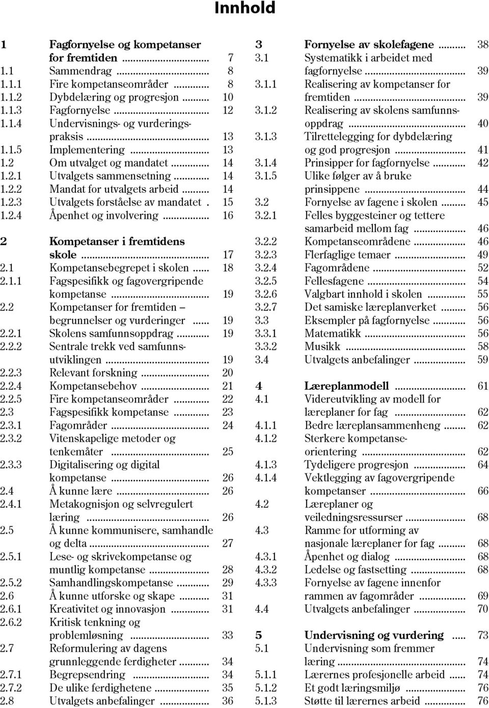 .. 16 2 Kompetanser i fremtidens skole... 17 2.1 Kompetansebegrepet i skolen... 18 2.1.1 Fagspesifikk og fagovergripende kompetanse... 19 2.2 Kompetanser for fremtiden begrunnelser og vurderinger.