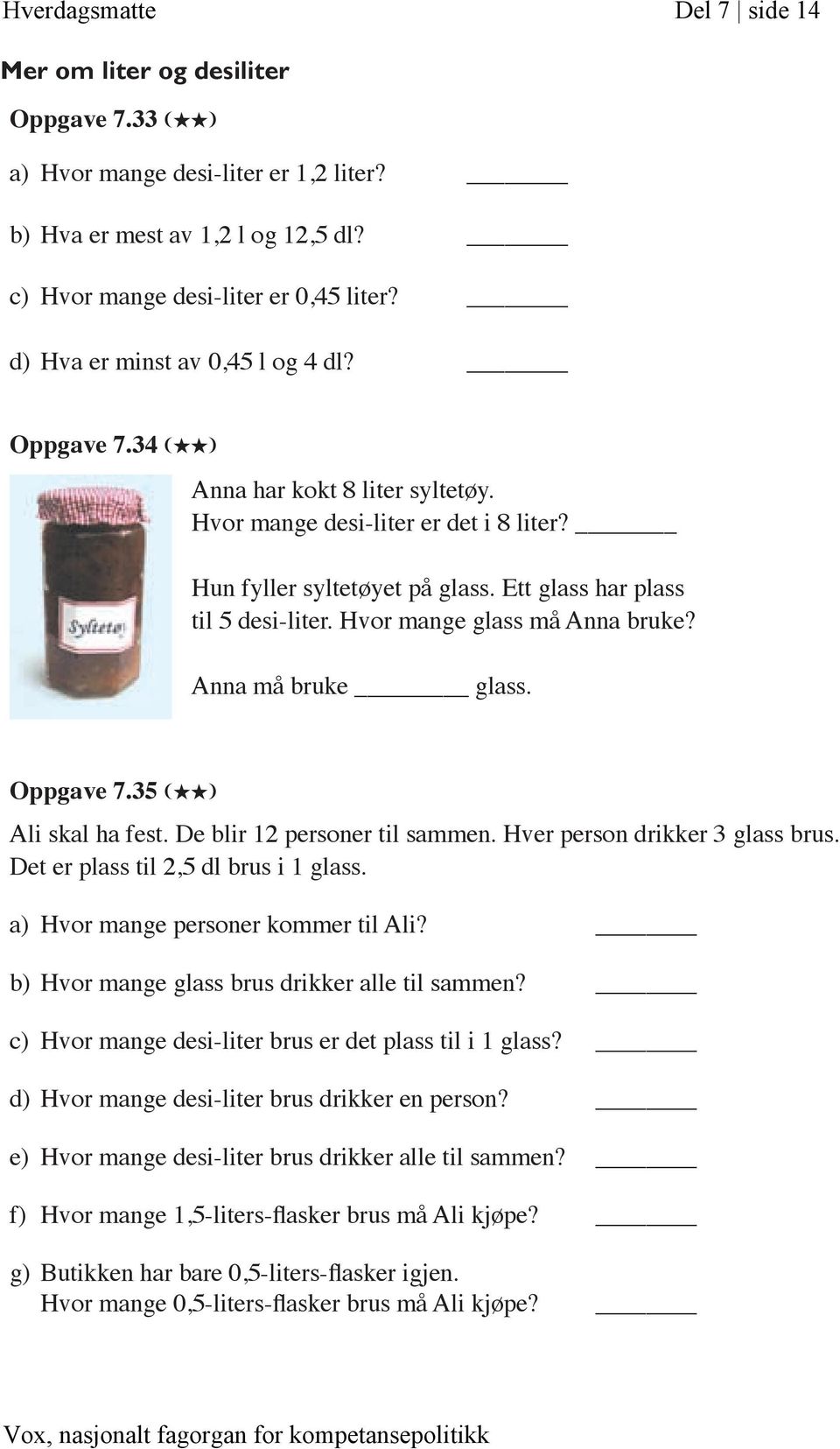 Hvor mange glass må Anna bruke? Anna må bruke glass. Oppgave 7.35 (HH) Ali skal ha fest. De blir 12 personer til sammen. Hver person drikker 3 glass brus. Det er plass til 2,5 dl brus i 1 glass.