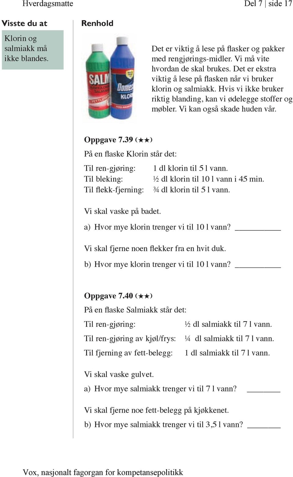 39 (HH) På en flaske Klorin står det: Til ren-gjøring: 1 dl klorin til 5 l vann. Til bleking: ½ dl klorin til 10 l vann i 45 min. Til flekk-fjerning: ¾ dl klorin til 5 l vann. Vi skal vaske på badet.