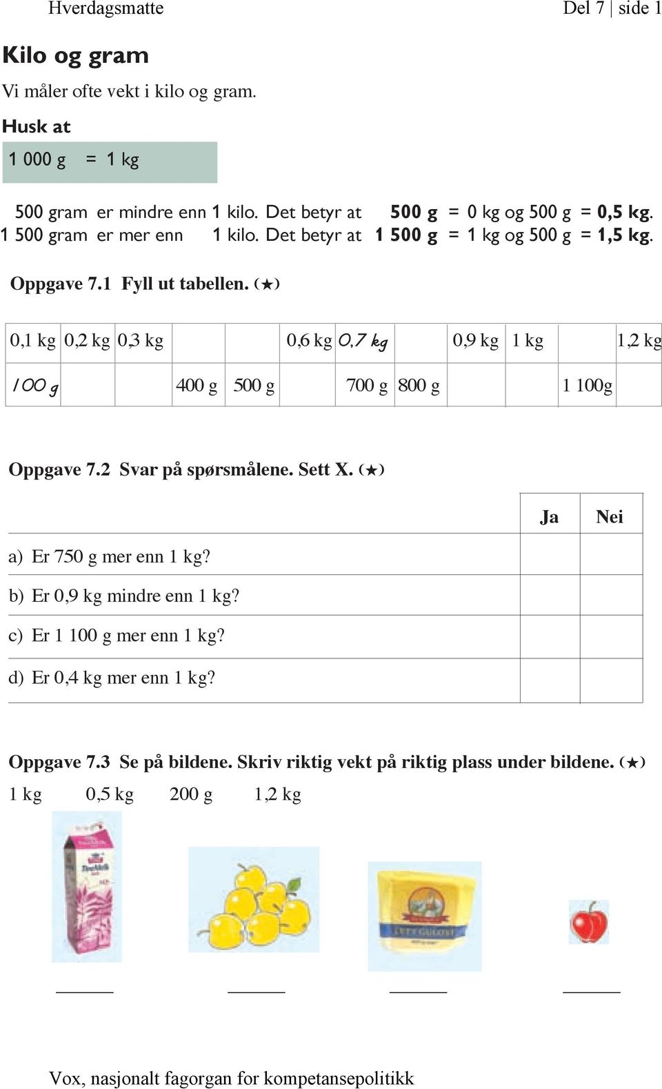 (H) 0,1 kg 0,2 kg 0,3 kg 0,6 kg 0,7 kg 0,9 kg 1 kg 1,2 kg 100 g 400 g 500 g 700 g 800 g 1 100g Oppgave 7.2 Svar på spørsmålene. Sett X.