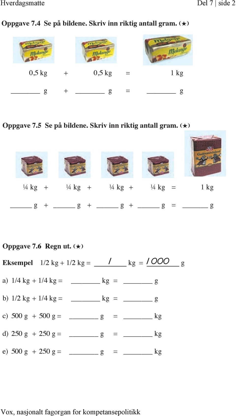 (H) ¼ kg + ¼ kg + ¼ kg + ¼ kg = 1 kg g + g + g + g = g Oppgave 7.6 Regn ut.