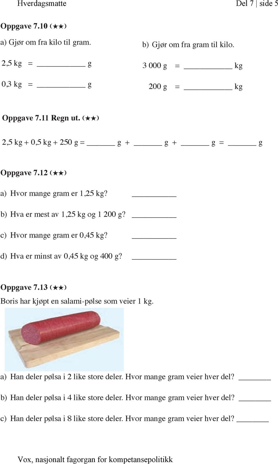 c) Hvor mange gram er 0,45 kg? d) Hva er minst av 0,45 kg og 400 g? Oppgave 7.13 (HH) Boris har kjøpt en salami-pølse som veier 1 kg.