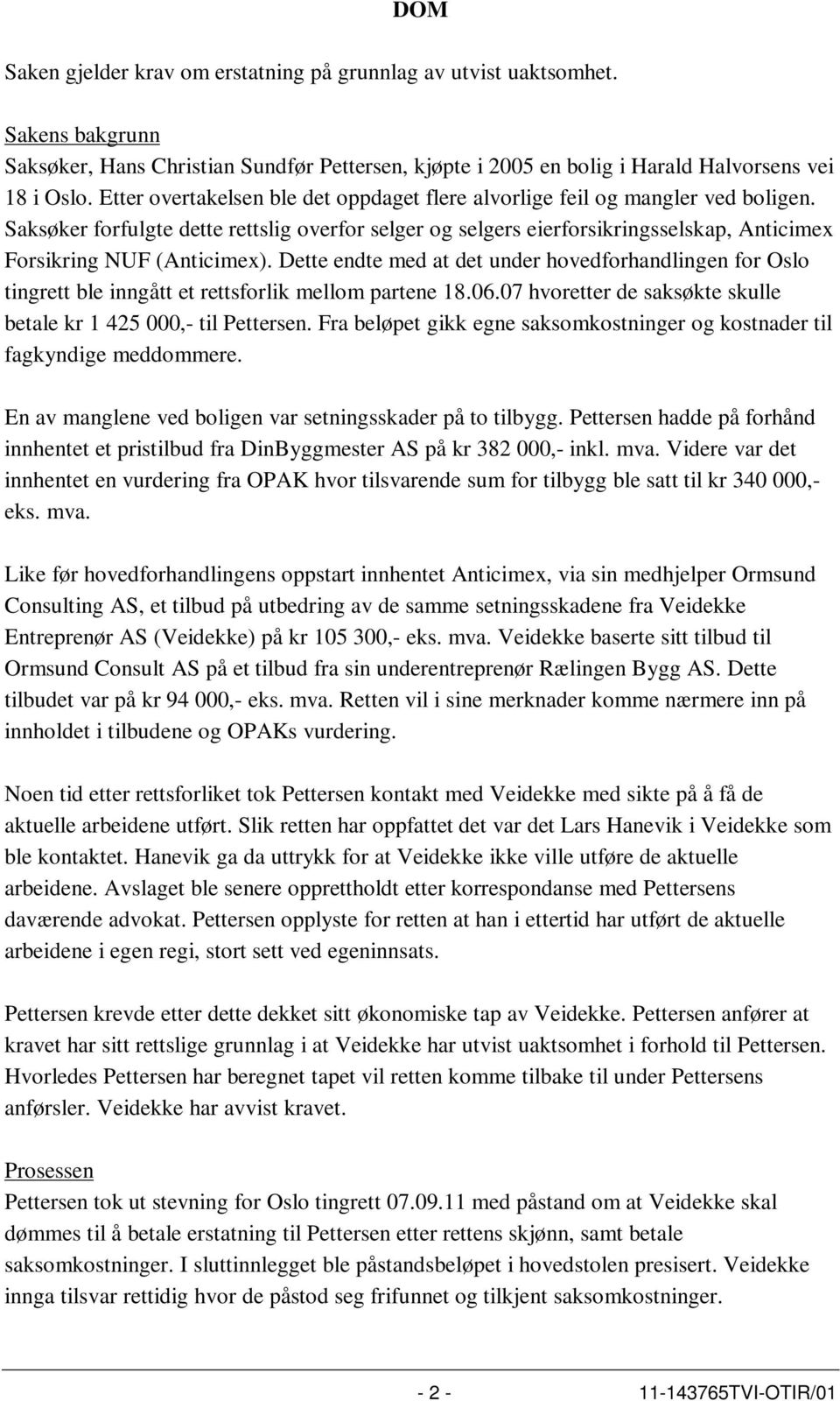 Saksøker forfulgte dette rettslig overfor selger og selgers eierforsikringsselskap, Anticimex Forsikring NUF (Anticimex).