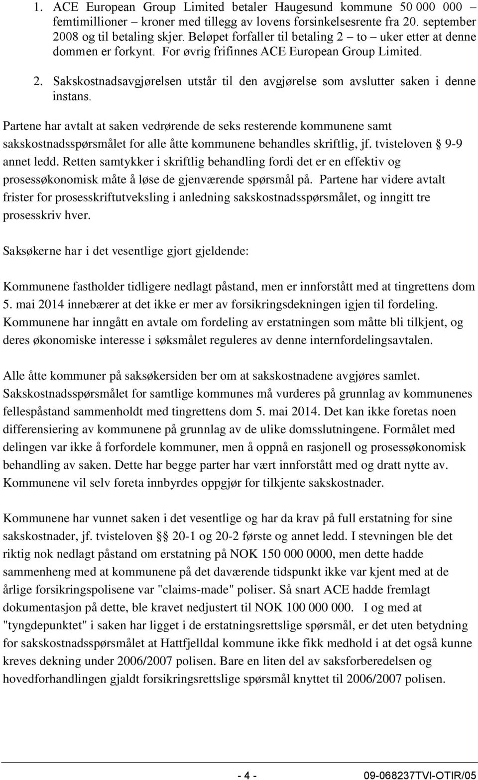 Partene har avtalt at saken vedrørende de seks resterende kommunene samt sakskostnadsspørsmålet for alle åtte kommunene behandles skriftlig, jf. tvisteloven 9-9 annet ledd.