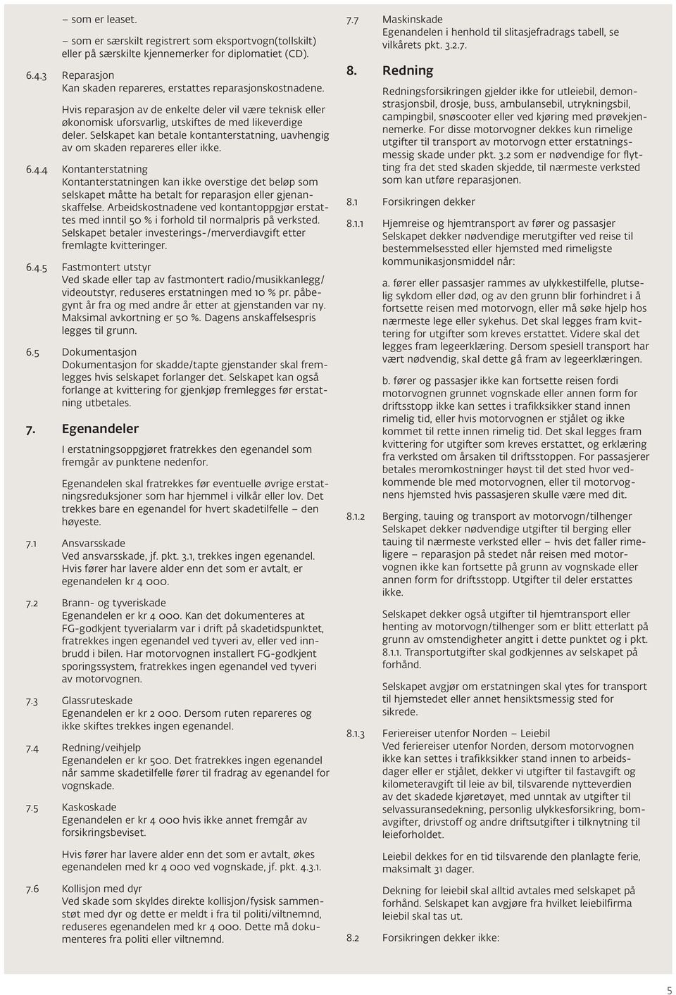 Selskapet kan betale kontanterstatning, uavhengig av om skaden repareres eller ikke. 6.4.