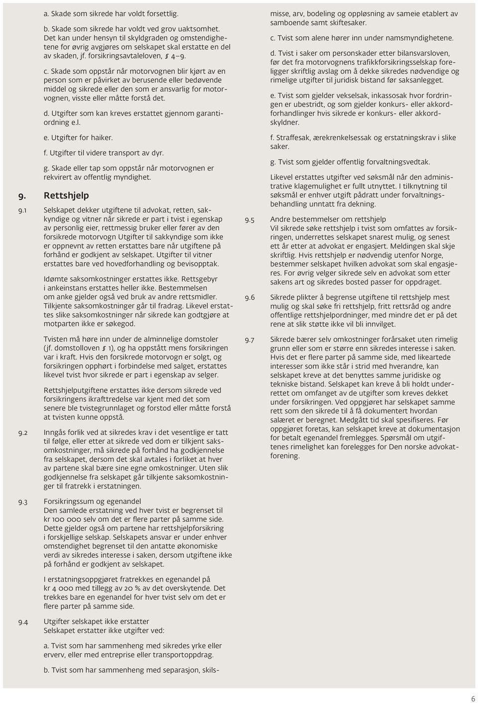 Skade som oppstår når motorvognen blir kjørt av en person som er påvirket av berusende eller bedøvende middel og sikrede eller den som er ansvarlig for motorvognen, visste eller måtte forstå det. d. Utgifter som kan kreves erstattet gjennom garantiordning e.