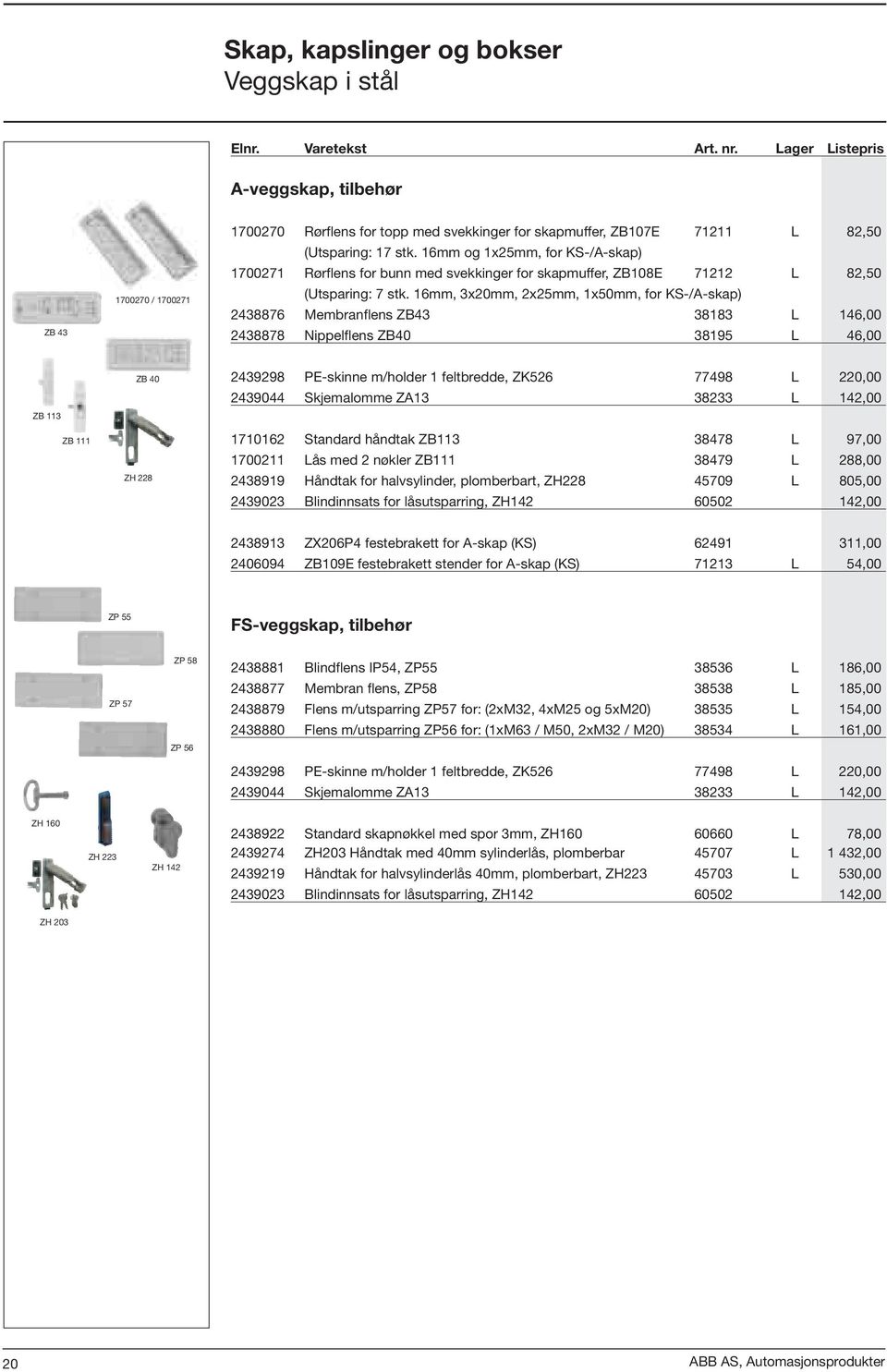 16mm, 3x20mm, 2x25mm, 1x50mm, for KS-/A-skap) 2438876 Membranflens ZB43 38183 L 146,00 2438878 Nippelflens ZB40 38195 L 46,00 ZB 113 ZB 111 ZB 40 ZH 228 2439298 PE-skinne m/holder 1 feltbredde, ZK526