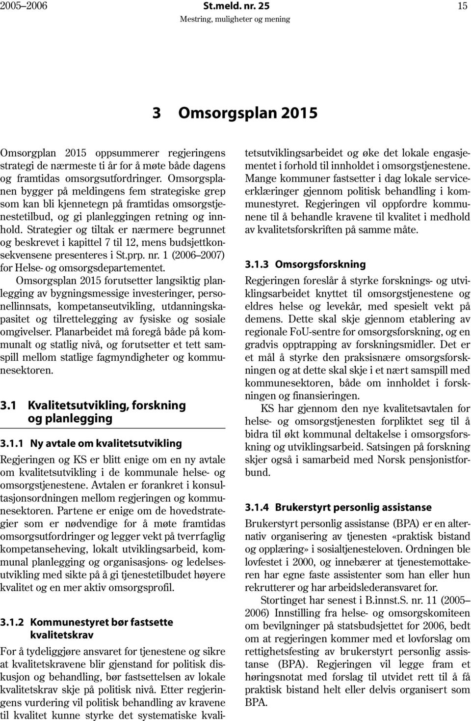 Strategier og tiltak er nærmere begrunnet og beskrevet i kapittel 7 til 12, mens budsjettkonsekvensene presenteres i St.prp. nr. 1 (2006 2007) for Helse- og omsorgsdepartementet.