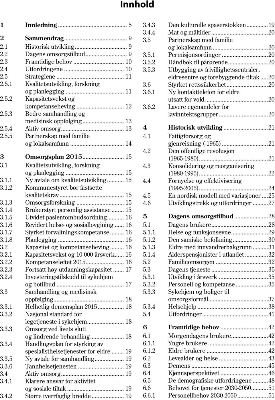 .. 14 3 Omsorgsplan 2015... 15 3.1 Kvalitetsutvikling, forskning og planlegging... 15 3.1.1 Ny avtale om kvalitetsutvikling... 15 3.1.2 Kommunestyret bør fastsette kvalitetskrav... 15 3.1.3 Omsorgsforskning.