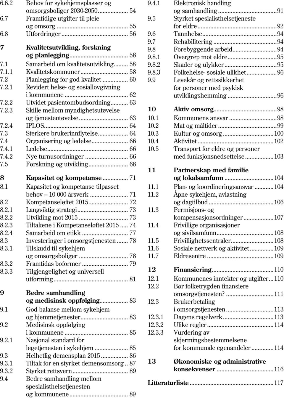 .. 63 7.2.3 Skille mellom myndighetsutøvelse og tjenesteutøvelse... 63 7.2.4 IPLOS... 64 7.3 Sterkere brukerinnflytelse... 64 7.4 Organisering og ledelse... 66 7.4.1 Ledelse... 66 7.4.2 Nye turnusordninger.