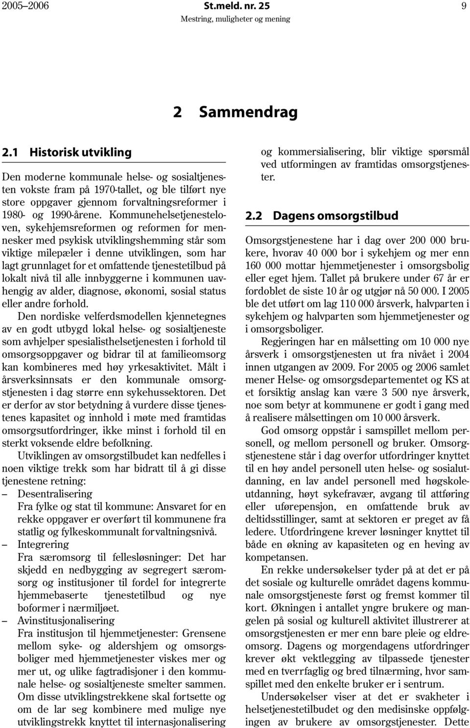 Kommunehelsetjenesteloven, sykehjemsreformen og reformen for mennesker med psykisk utviklingshemming står som viktige milepæler i denne utviklingen, som har lagt grunnlaget for et omfattende