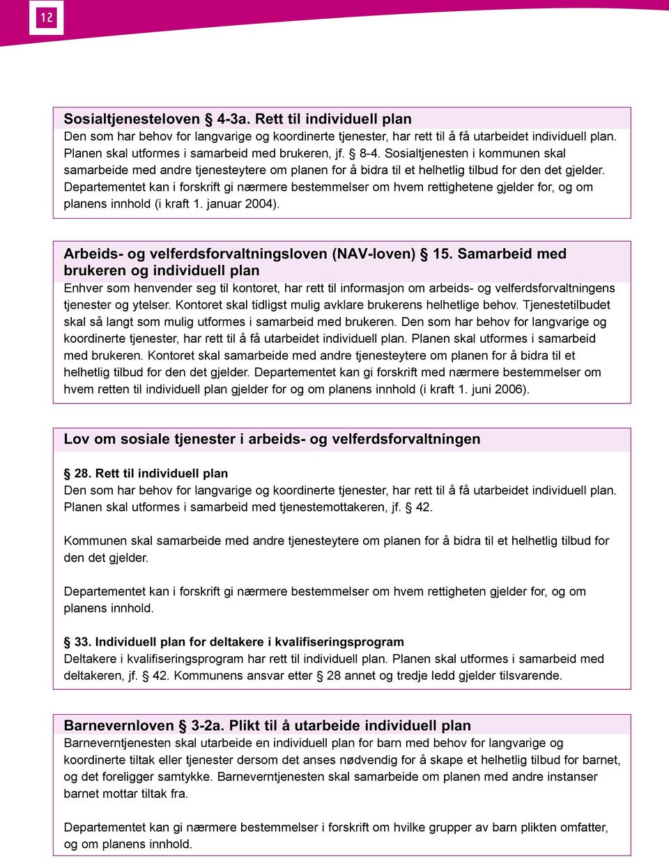 Departementet kan i forskrift gi nærmere bestemmelser om hvem rettighetene gjelder for, og om planens innhold (i kraft 1. januar 2004). Arbeids- og velferdsforvaltningsloven (NAV-loven) 15.