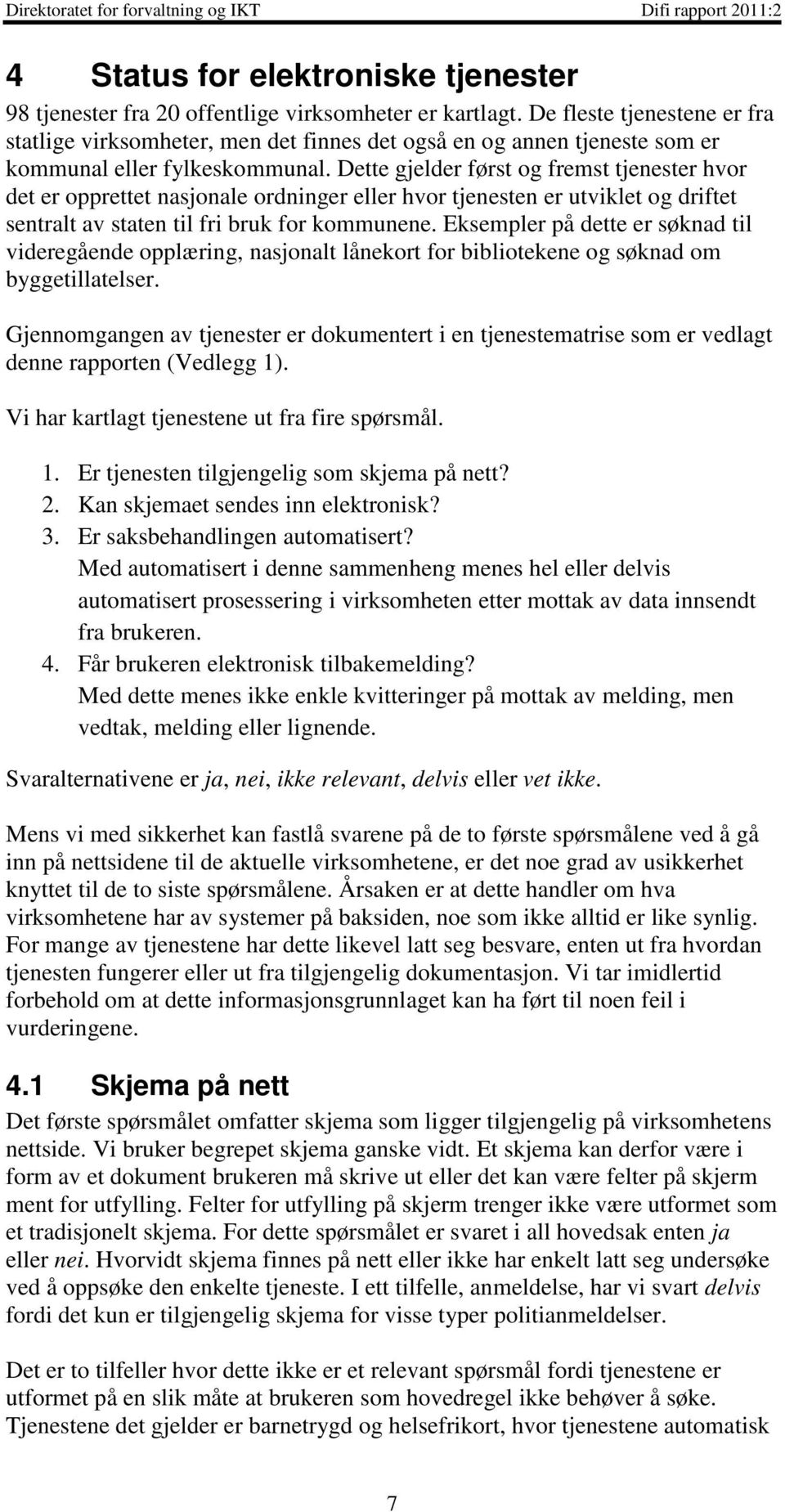 Dette gjelder først og fremst tjenester hvor det er opprettet nasjonale ordninger eller hvor tjenesten er utviklet og driftet sentralt av staten til fri bruk for kommunene.