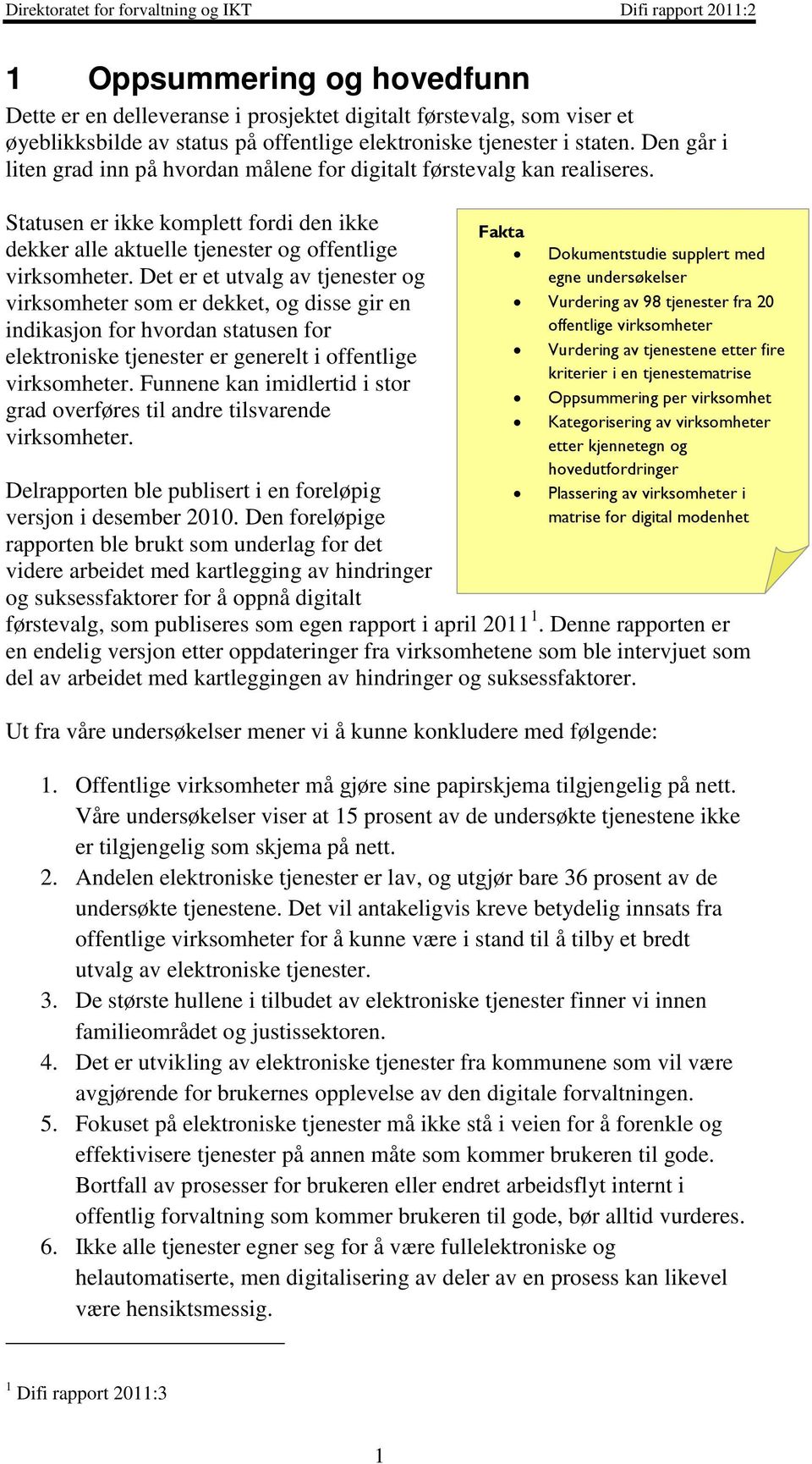 Det er et utvalg av tjenester og virksomheter som er dekket, og disse gir en indikasjon for hvordan statusen for elektroniske tjenester er generelt i offentlige virksomheter.