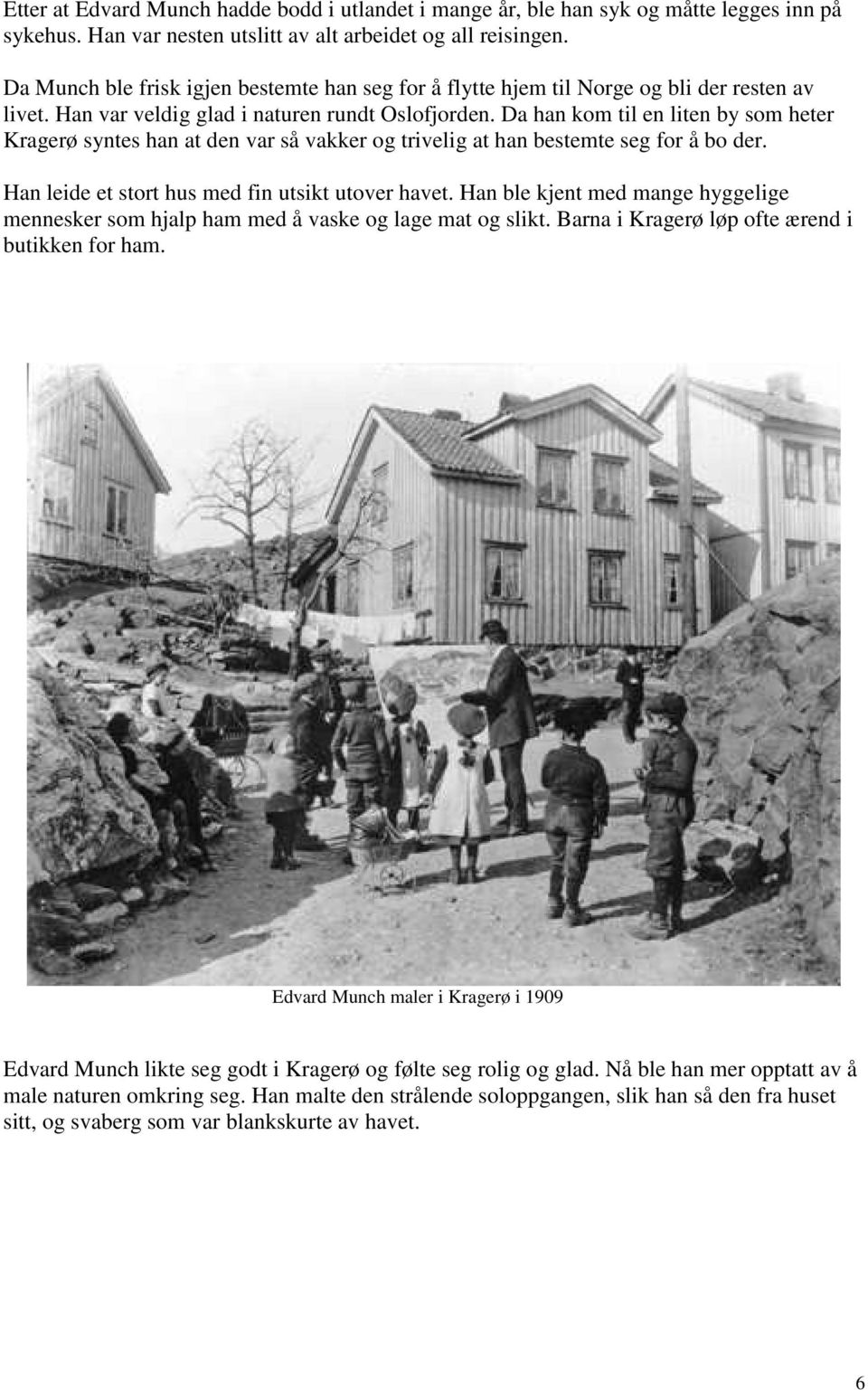 Da han kom til en liten by som heter Kragerø syntes han at den var så vakker og trivelig at han bestemte seg for å bo der. Han leide et stort hus med fin utsikt utover havet.