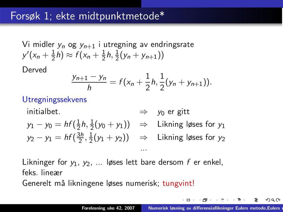 y 0 er gitt y 1 y 0 = hf ( 1 2 h, 1 2 (y 0 + y 1 )) Likning løses for y 1 y 2 y 1 = hf ( 3h 2, 1 2 (y 1 + y 2 )) Likning