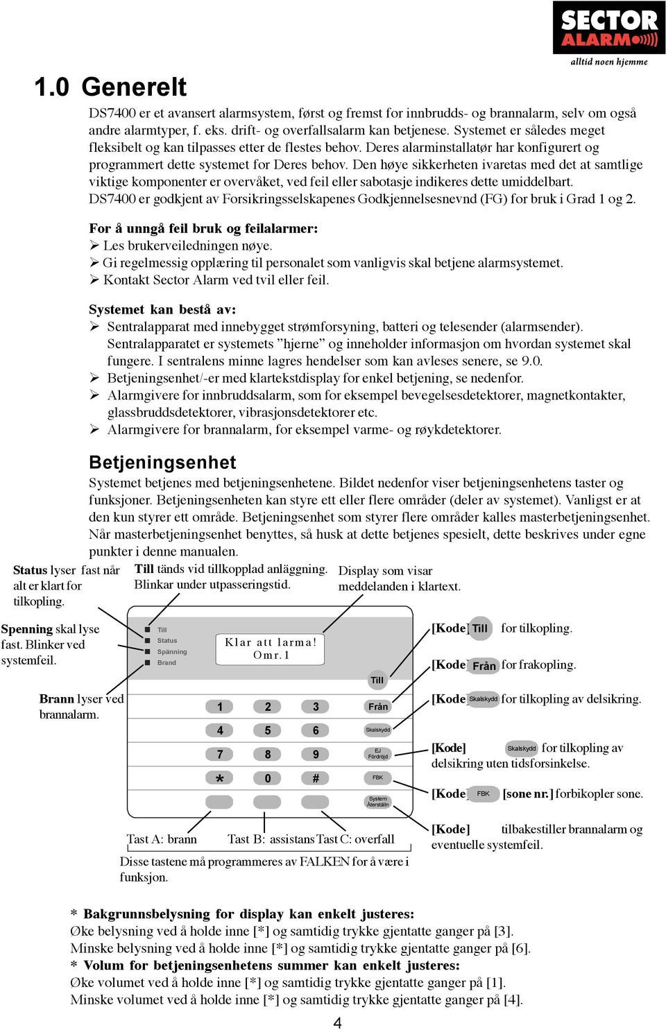 Den høye sikkerheten ivaretas med det at samtlige viktige komponenter er overvåket, ved feil eller sabotasje indikeres dette umiddelbart.