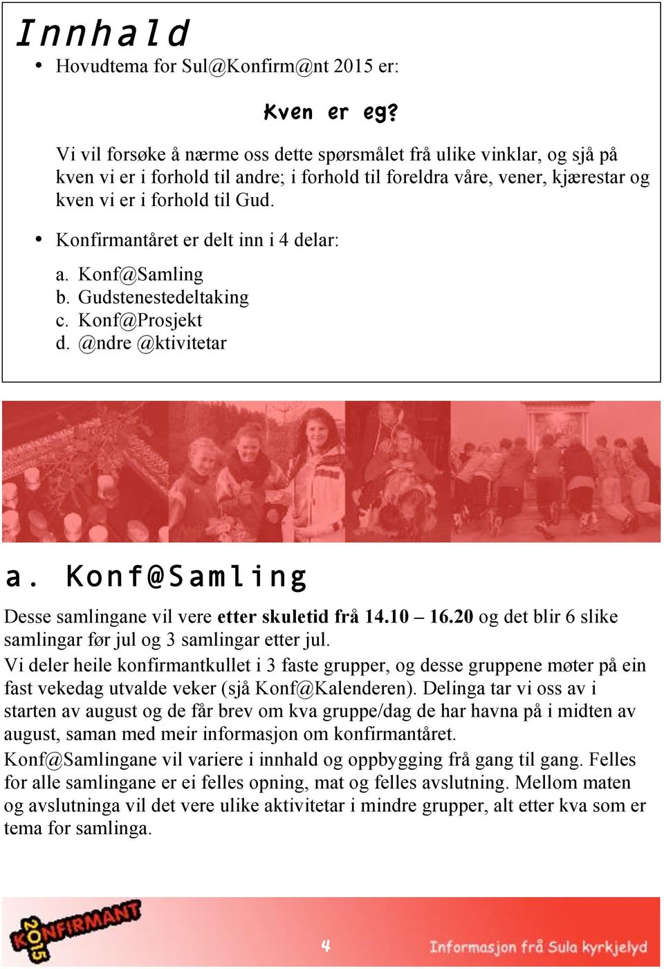 Konfirmantåret er delt inn i 4 delar: a. Konf@Samling b. Gudstenestedeltaking c. Konf@Prosjekt d. @ndre @ktivitetar a. Konf@Samling Desse samlingane vil vere etter skuletid frå 14.10 16.