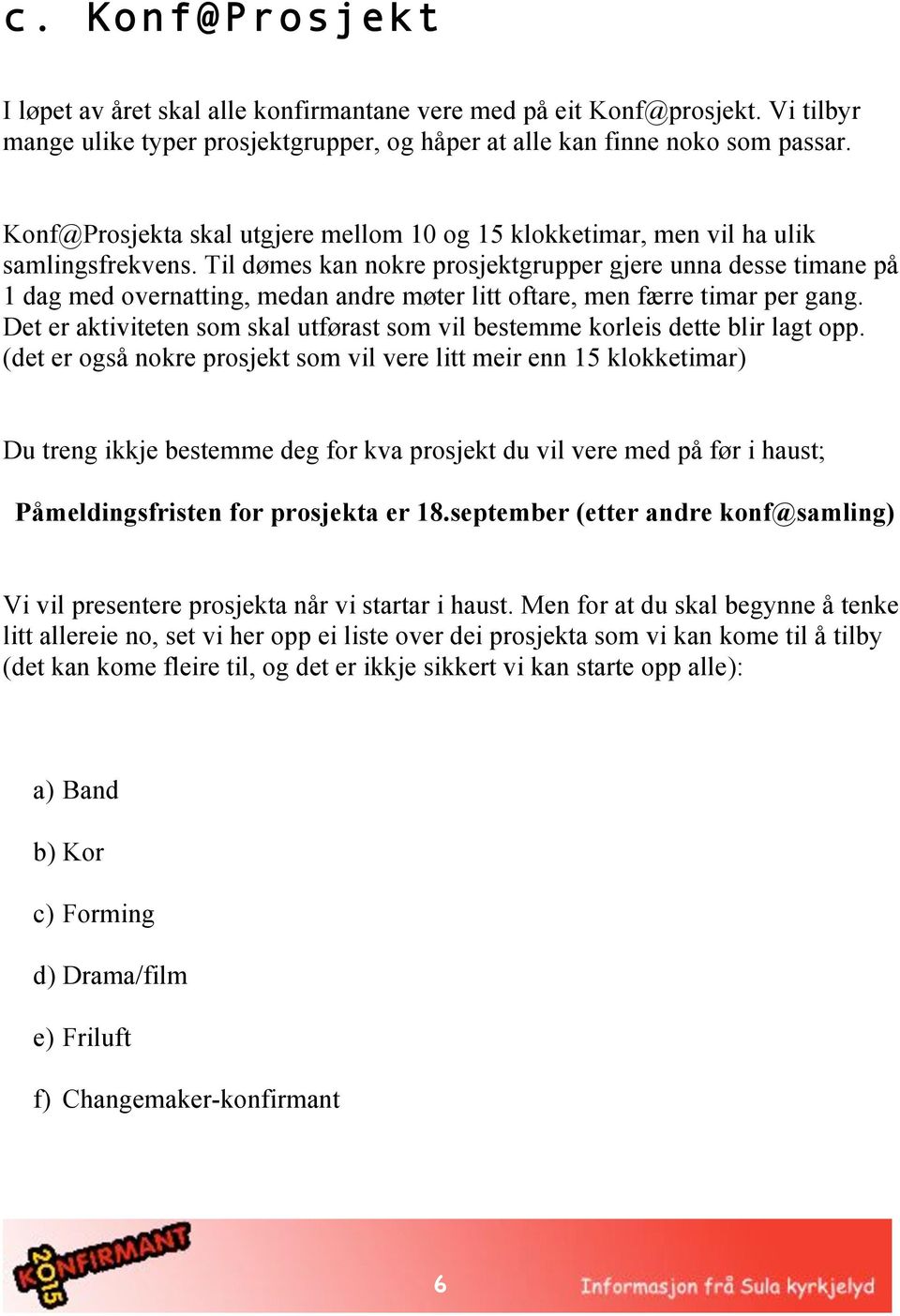 Til dømes kan nokre prosjektgrupper gjere unna desse timane på 1 dag med overnatting, medan andre møter litt oftare, men færre timar per gang.