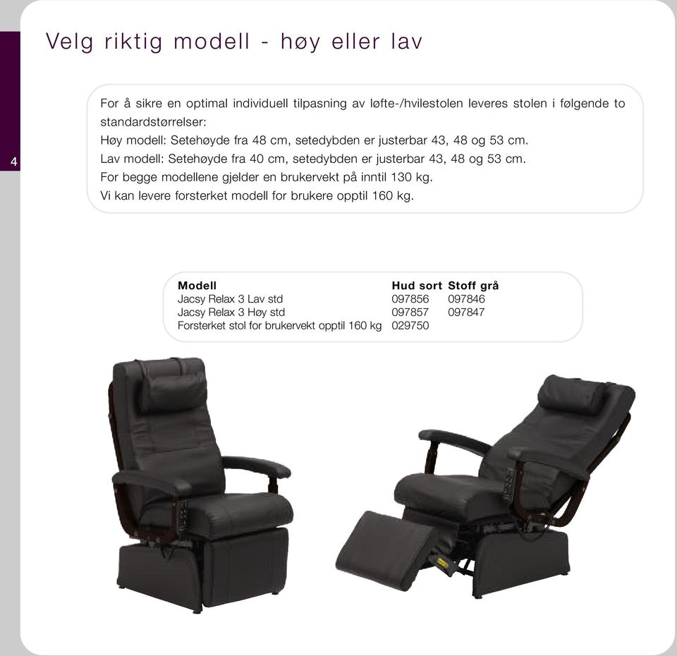 Lav modell: Setehøyde fra 40 cm, setedybden er justerbar 43, 48 og 53 cm. For begge modellene gjelder en brukervekt på inntil 130 kg.