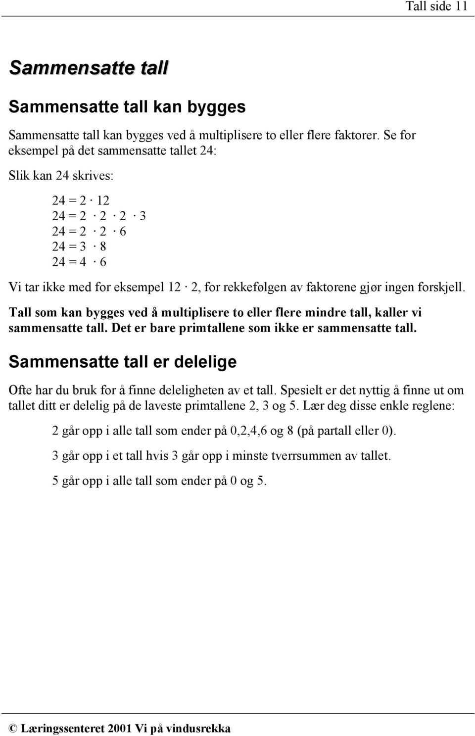 forskjell. Tall som kan bygges ved å multiplisere to eller flere mindre tall, kaller vi sammensatte tall. Det er bare primtallene som ikke er sammensatte tall.