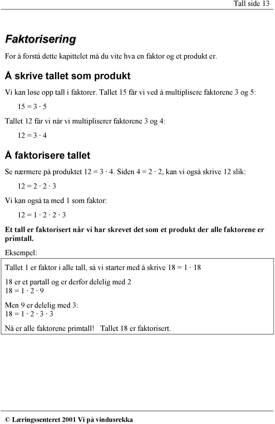 Siden 4 = 2 2, kan vi også skrive 12 slik: 12 = 2 2 3 Vi kan også ta med 1 som faktor: 12 = 1 2 2 3 Et tall er faktorisert når vi har skrevet det som et produkt der alle faktorene er