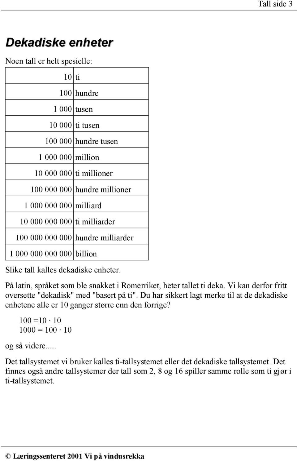 På latin, språket som ble snakket i Romerriket, heter tallet ti deka. Vi kan derfor fritt oversette "dekadisk" med "basert på ti".