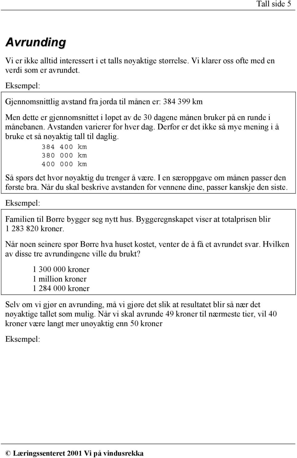 Derfor er det ikke så mye mening i å bruke et så nøyaktig tall til daglig. 384 400 km 380 000 km 400 000 km Så spørs det hvor nøyaktig du trenger å være.