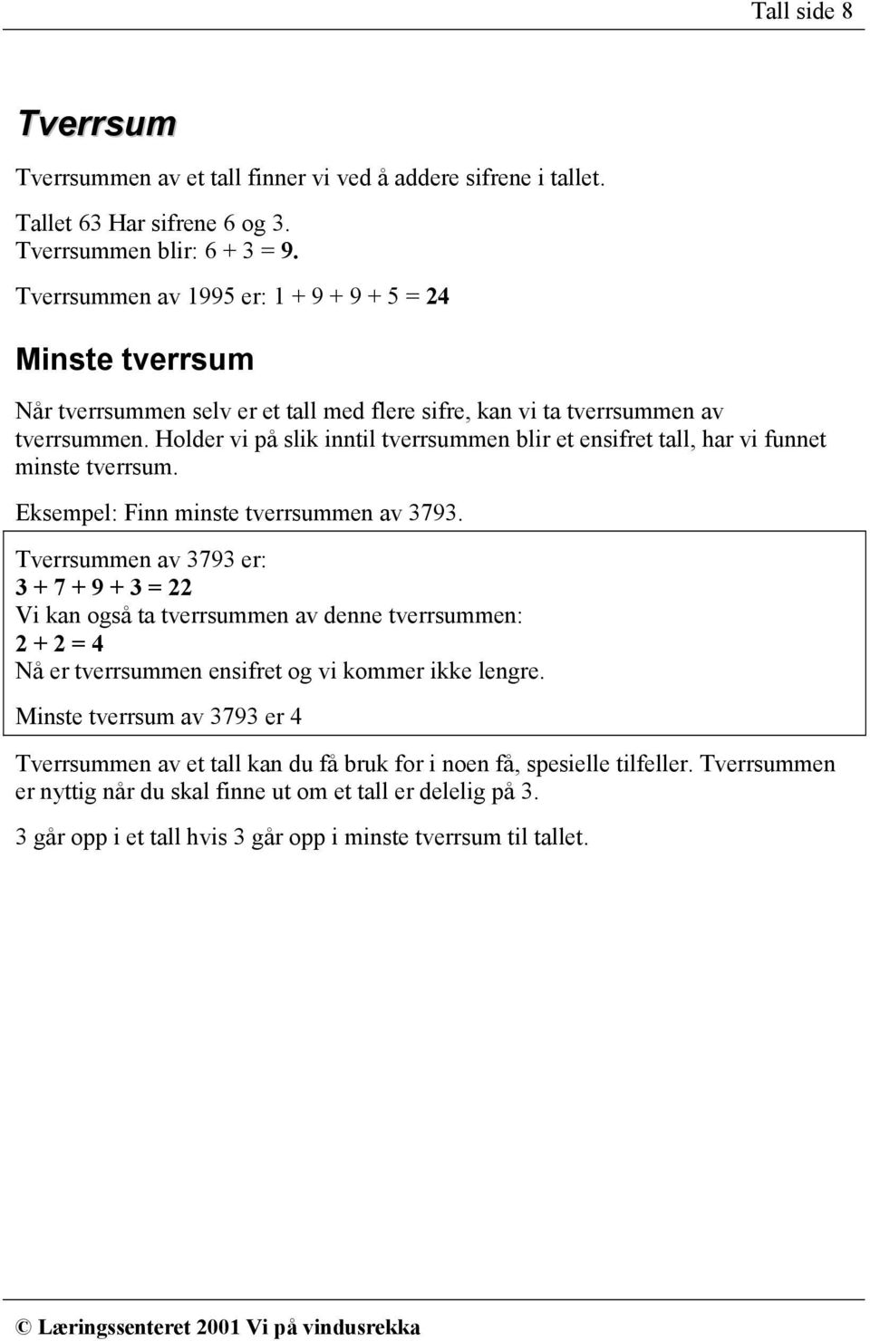 Holder vi på slik inntil tverrsummen blir et ensifret tall, har vi funnet minste tverrsum. Eksempel: Finn minste tverrsummen av 3793.