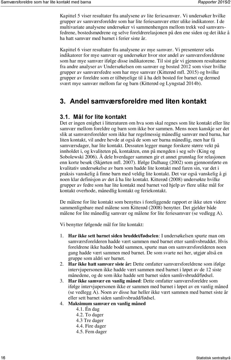 I de multivariate analysene undersøker vi sammenhengen mellom trekk ved samværsfedrene, bostedsmødrene og selve foreldrerelasjonen på den ene siden og det ikke å ha hatt samvær med barnet i ferier