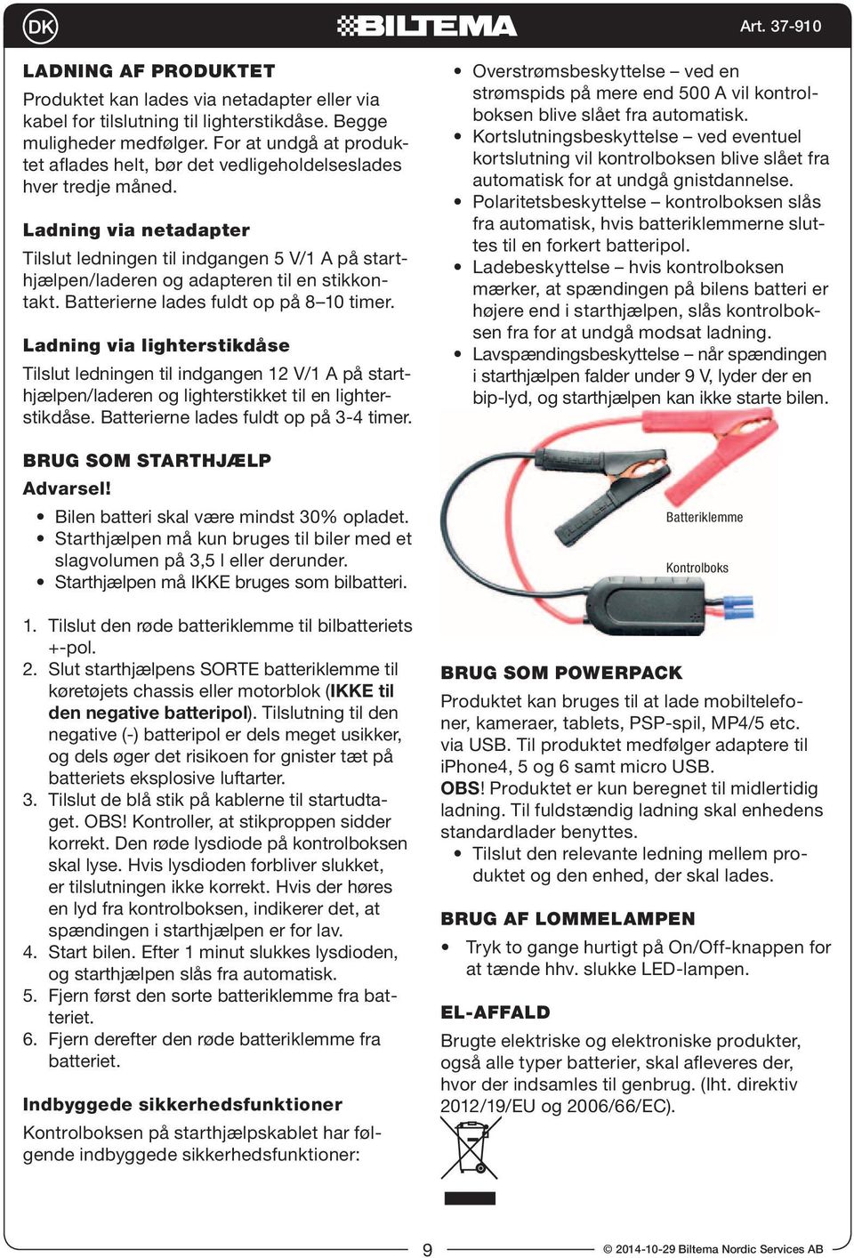 Ladning via netadapter Tilslut ledningen til indgangen 5 V/1 A på starthjælpen/laderen og adapteren til en stikkontakt. Batterierne lades fuldt op på 8 10 timer.