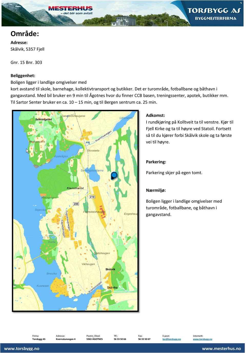 Til Sartor Senter bruker en ca. 10 15 min, og til Bergen sentrum ca. 25 min. Adkomst: I rundkjøring på Kolltveit ta til venstre. Kjør til Fjell Kirke og ta til høyre ved Statoil.